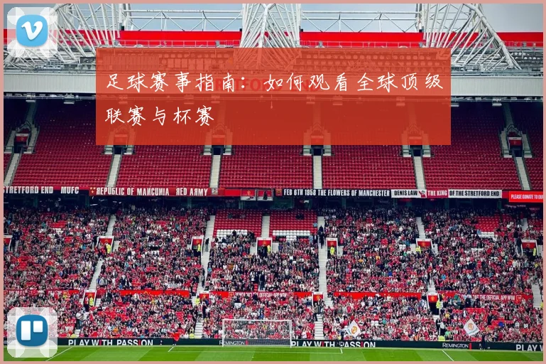 足球赛事指南：如何观看全球顶级联赛与杯赛