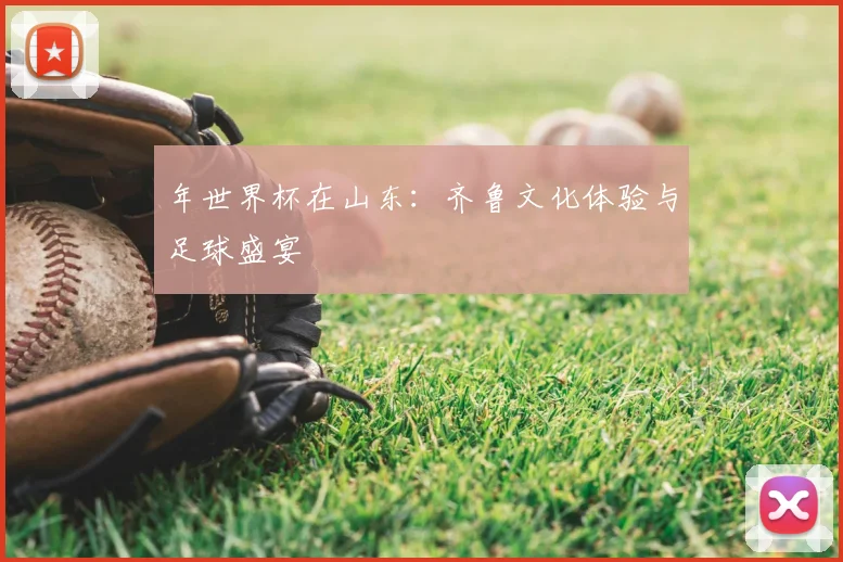 年世界杯在山东：齐鲁文化体验与足球盛宴