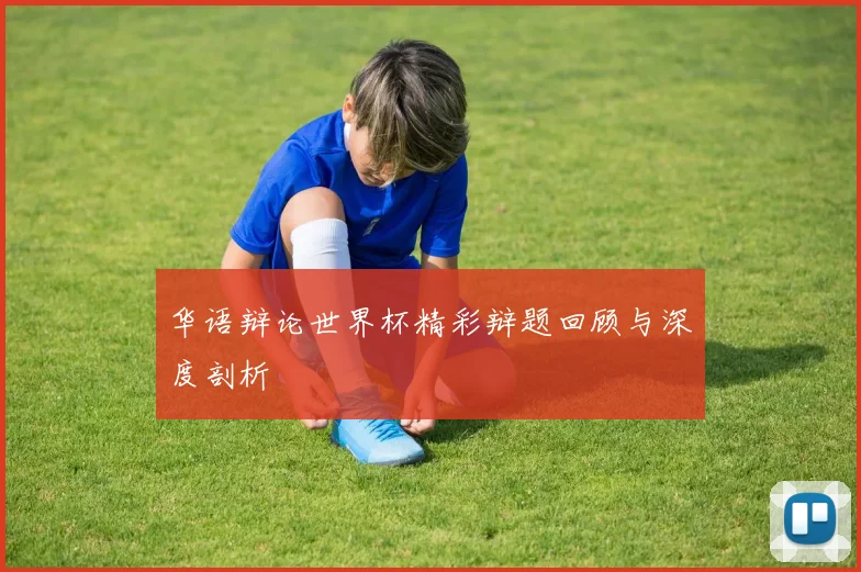 华语辩论世界杯精彩辩题回顾与深度剖析