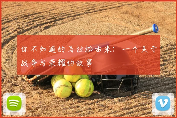 你不知道的马拉松由来:一个关于战争与荣耀的故事