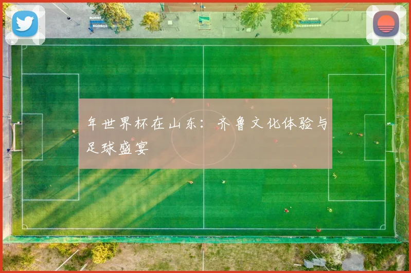 年世界杯在山东:齐鲁文化体验与足球盛宴