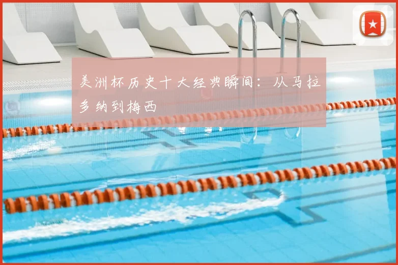 美洲杯历史十大经典瞬间：从马拉多纳到梅西