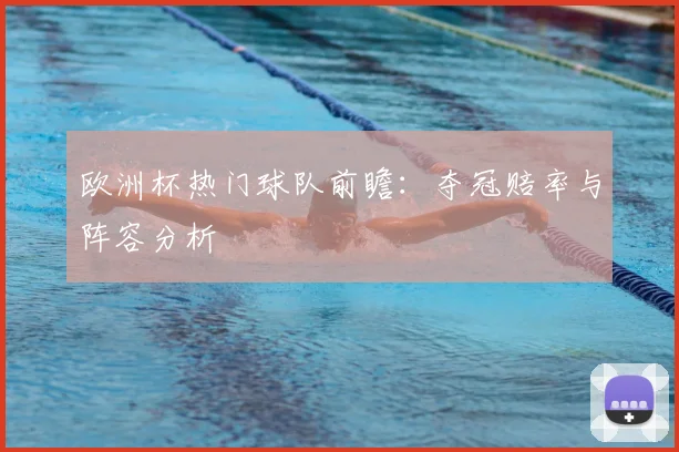 欧洲杯热门球队前瞻：夺冠赔率与阵容分析