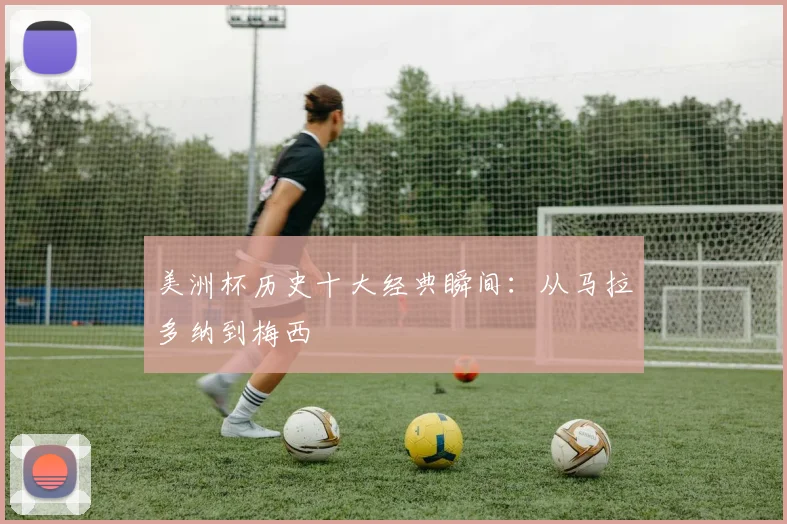 美洲杯历史十大经典瞬间：从马拉多纳到梅西